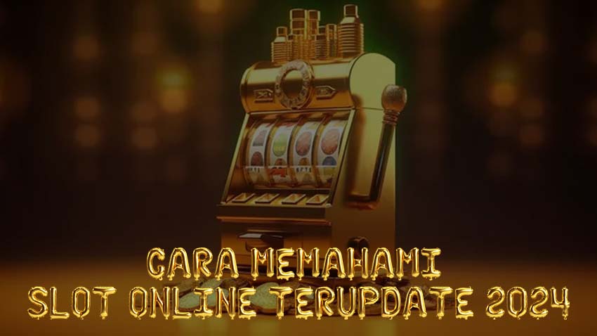 Cara Memahami Slot Online Terupdate 2024