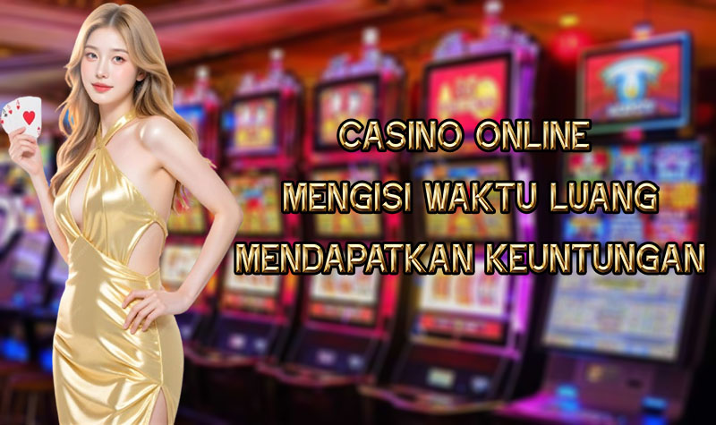CASINO ONLINE MENGISI WAKTU LUANG MENDAPATKAN KEUNTUNGAN