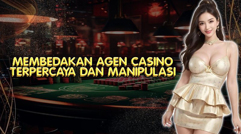 Cara Membedakan Agen Casino Online Asli dan Manipulasi