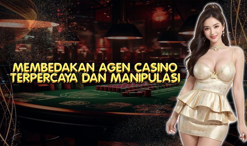 Cara Membedakan Agen Casino Online Asli dan Manipulasi